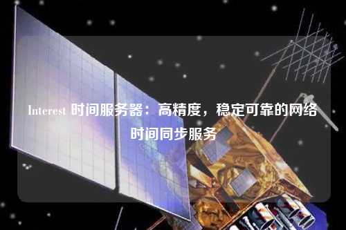 Interest 時間服務器：高精度，穩(wěn)定可靠的網絡時間同步服務