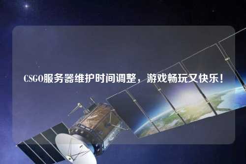 CSGO服務器維護時間調整，游戲暢玩又快樂！