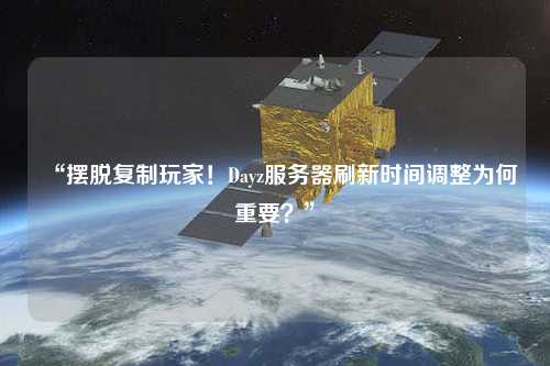 “擺脫復制玩家！Dayz服務器刷新時間調整為何重要？”