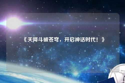 《天降斗破蒼穹，開(kāi)啟神話時(shí)代！》