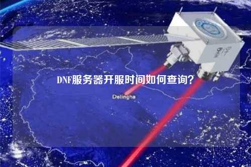 DNF服務(wù)器開(kāi)服時(shí)間如何查詢？