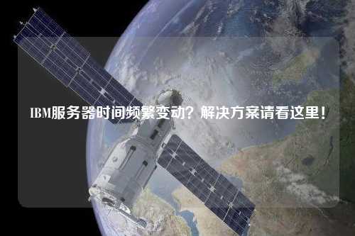 IBM服務器時間頻繁變動？解決方案請看這里！