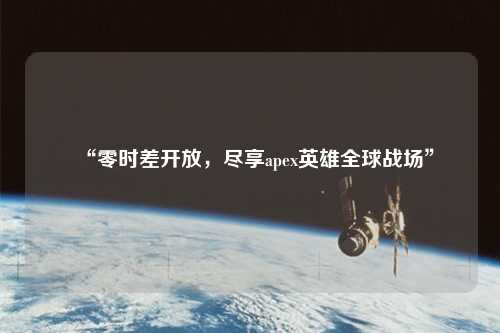 “零時(shí)差開放，盡享apex英雄全球戰(zhàn)場”
