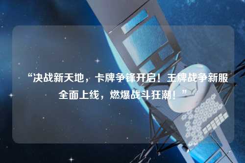 “決戰(zhàn)新天地，卡牌爭(zhēng)鋒開啟！王牌戰(zhàn)爭(zhēng)新服全面上線，燃爆戰(zhàn)斗狂潮！”