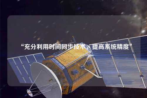 “充分利用時間同步技術，提高系統精度”