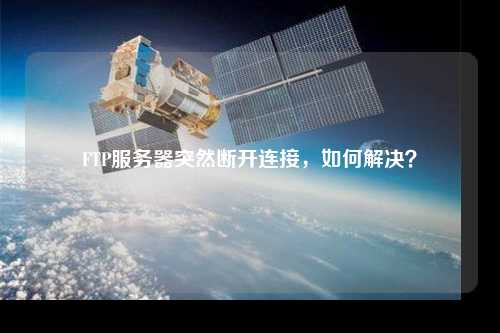 FTP服務器突然斷開連接，如何解決？