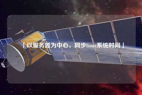 「以服務(wù)器為中心，同步linux系統(tǒng)時(shí)間」