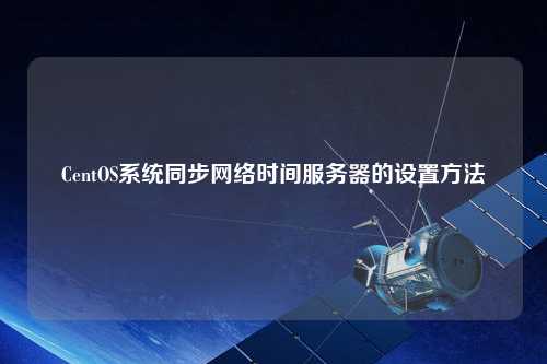CentOS系統(tǒng)同步網(wǎng)絡(luò)時間服務(wù)器的設(shè)置方法