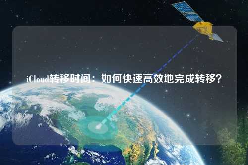 iCloud轉(zhuǎn)移時(shí)間：如何快速高效地完成轉(zhuǎn)移？