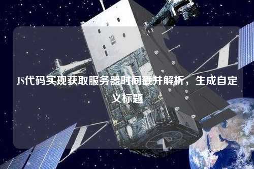 JS代碼實現獲取服務器時間戳并解析，生成自定義標題