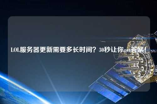 LOL服務器更新需要多長時間？30秒讓你get答案！