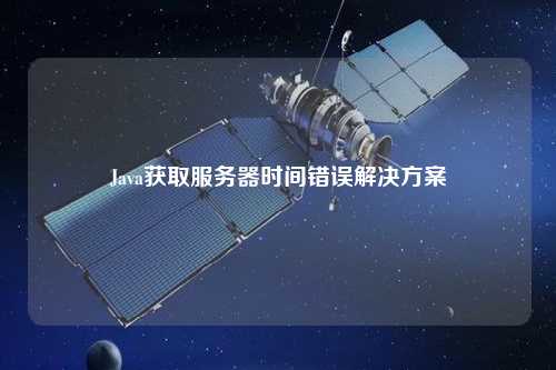 Java獲取服務(wù)器時間錯誤解決方案