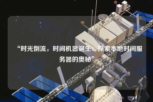 “時光倒流，時間機(jī)器誕生：探索本地時間服務(wù)器的奧秘”