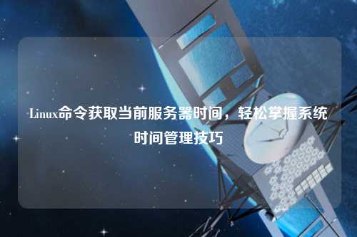 Linux命令獲取當(dāng)前服務(wù)器時間，輕松掌握系統(tǒng)時間管理技巧