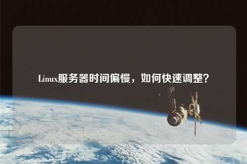 Linux服務(wù)器時(shí)間偏慢，如何快速調(diào)整？