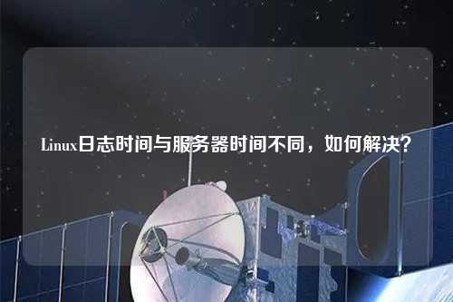 Linux日志時間與服務器時間不同，如何解決？