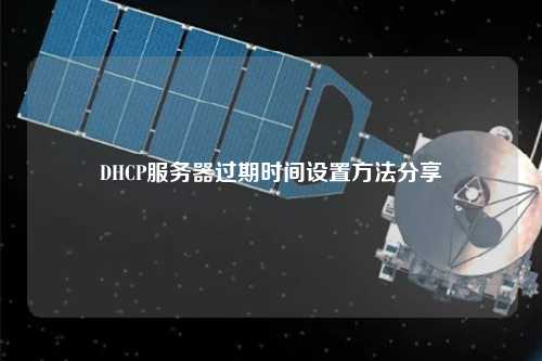 DHCP服務(wù)器過期時(shí)間設(shè)置方法分享