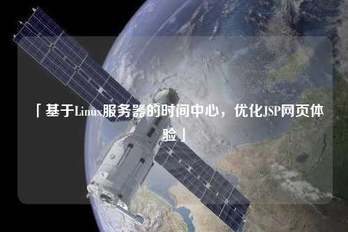「基于Linux服務(wù)器的時間中心，優(yōu)化JSP網(wǎng)頁體驗」