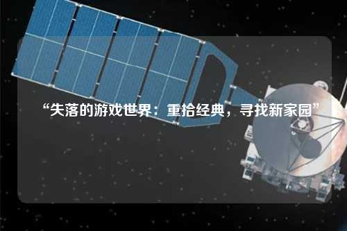 “失落的游戲世界：重拾經典，尋找新家園”