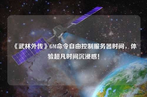 《武林外傳》GM命令自由控制服務(wù)器時間，體驗超凡時間沉浸感！