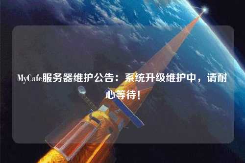 MyCafe服務(wù)器維護公告：系統(tǒng)升級維護中，請耐心等待！