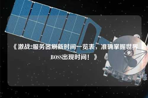 《激戰2服務器刷新時間一覽表，準確掌握世界BOSS出現時間！》