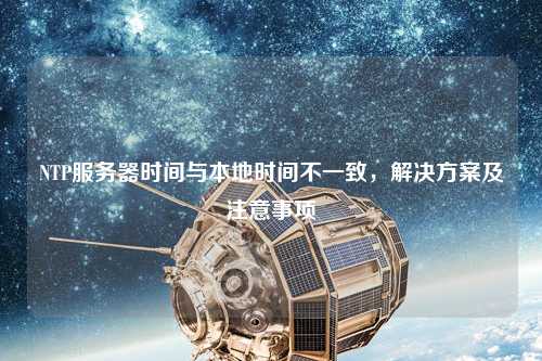 NTP服務器時間與本地時間不一致，解決方案及注意事項