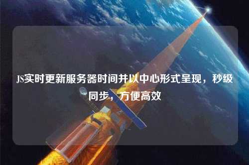 JS實時更新服務器時間并以中心形式呈現，秒級同步，方便高效