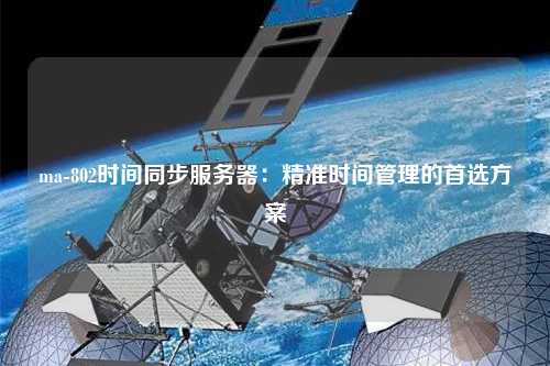 ma-802時間同步服務(wù)器：精準(zhǔn)時間管理的首選方案
