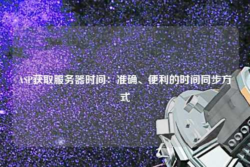ASP獲取服務器時間：準確、便利的時間同步方式