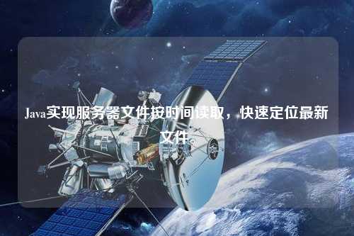 Java實現(xiàn)服務(wù)器文件按時間讀取，快速定位最新文件。