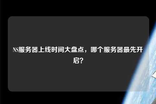 NS服務器上線時間大盤點，哪個服務器最先開啟？