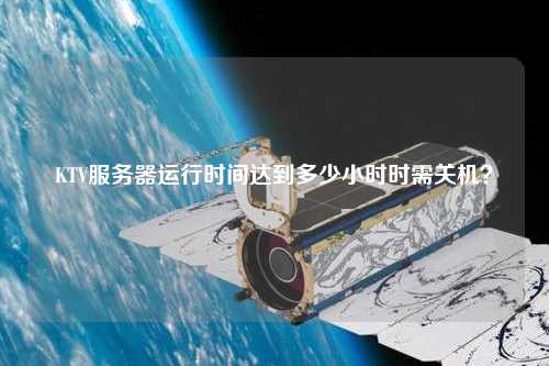 KTV服務(wù)器運行時間達到多少小時時需關(guān)機？