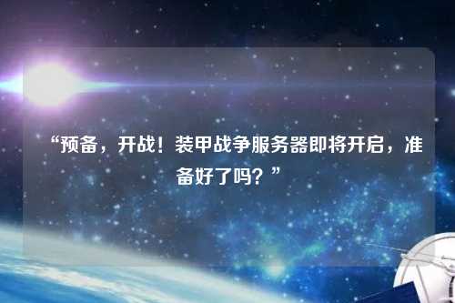 “預備，開戰(zhàn)！裝甲戰(zhàn)爭服務器即將開啟，準備好了嗎？”