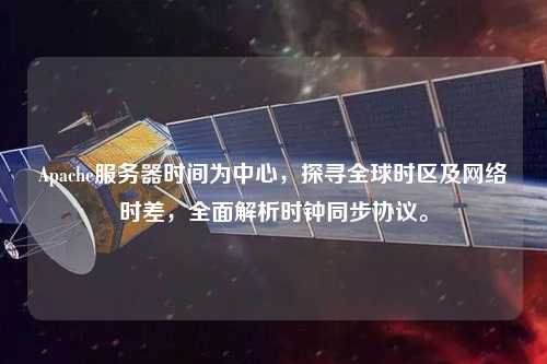 Apache服務器時間為中心，探尋全球時區及網絡時差，全面解析時鐘同步協議。