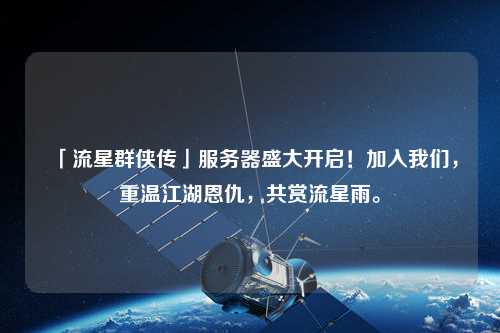 「流星群俠傳」服務(wù)器盛大開(kāi)啟！加入我們，重溫江湖恩仇，共賞流星雨。