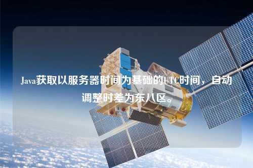 Java獲取以服務(wù)器時間為基礎(chǔ)的UTC時間，自動調(diào)整時差為東八區(qū)。