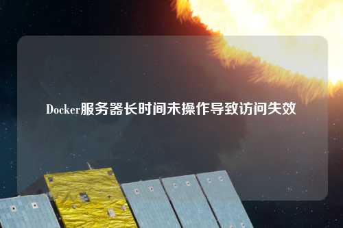 Docker服務(wù)器長時(shí)間未操作導(dǎo)致訪問失效