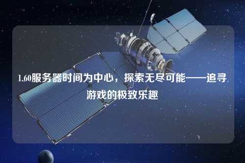 1.60服務(wù)器時間為中心，探索無盡可能——追尋游戲的極致樂趣