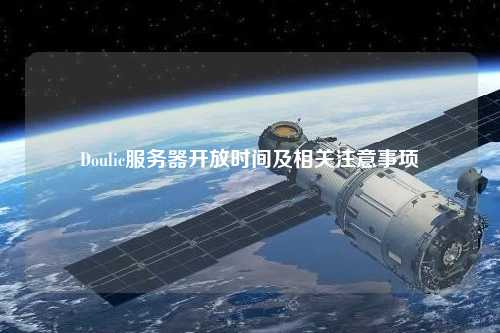Doulic服務器開放時間及相關(guān)注意事項