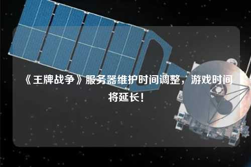 《王牌戰(zhàn)爭(zhēng)》服務(wù)器維護(hù)時(shí)間調(diào)整，游戲時(shí)間將延長(zhǎng)！