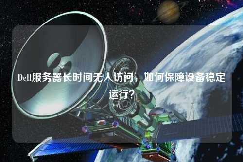Dell服務(wù)器長(zhǎng)時(shí)間無(wú)人訪問(wèn)，如何保障設(shè)備穩(wěn)定運(yùn)行？