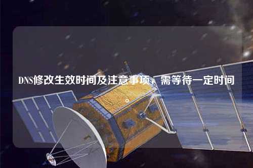 DNS修改生效時間及注意事項，需等待一定時間。