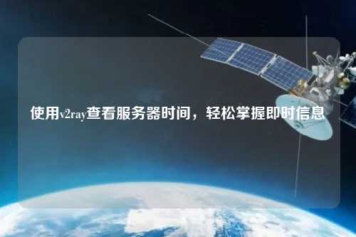 使用v2ray查看服務器時間，輕松掌握即時信息