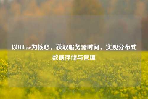 以HBase為核心，獲取服務(wù)器時間，實現(xiàn)分布式數(shù)據(jù)存儲與管理