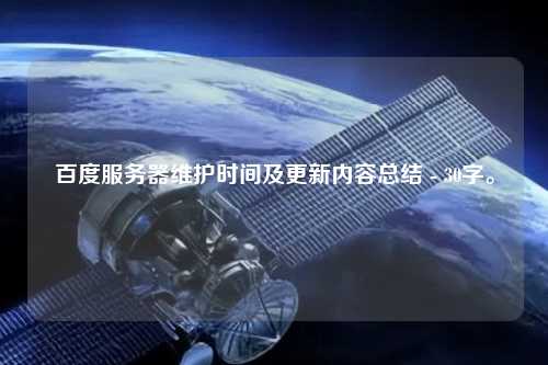 百度服務器維護時間及更新內容總結 - 30字。