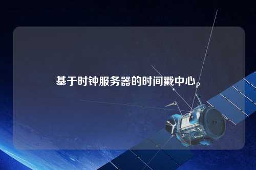 基于時鐘服務器的時間戳中心。
