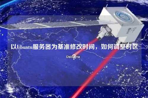以Ubuntu服務器為基準修改時間，如何調整時區？