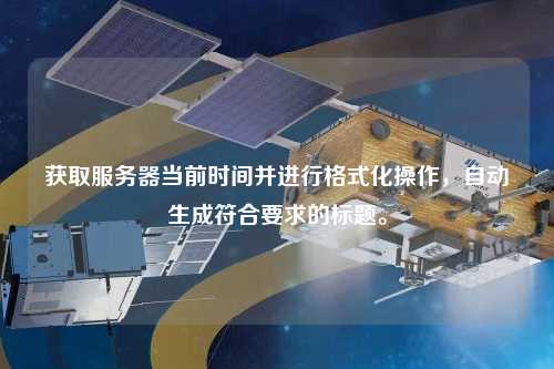 獲取服務器當前時間并進行格式化操作，自動生成符合要求的標題。