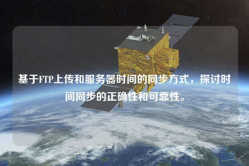 基于FTP上傳和服務(wù)器時間的同步方式，探討時間同步的正確性和可靠性。